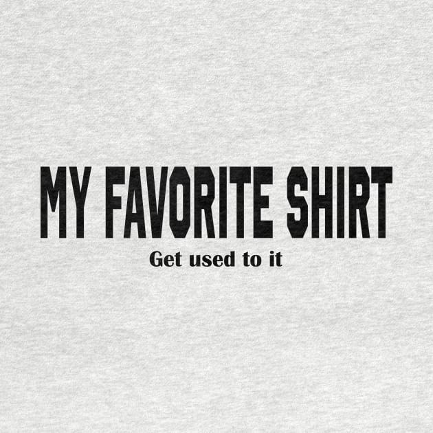 THIS IS MY FAVORITE SHIRT-GET USED TO IT FUNNY by TexasTeez